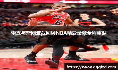 雷霆与篮网激战回顾NBA精彩录像全程重温
