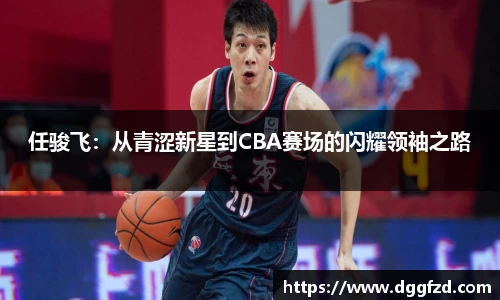 任骏飞：从青涩新星到CBA赛场的闪耀领袖之路