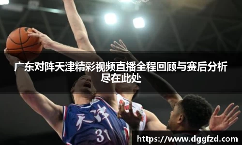 广东对阵天津精彩视频直播全程回顾与赛后分析尽在此处