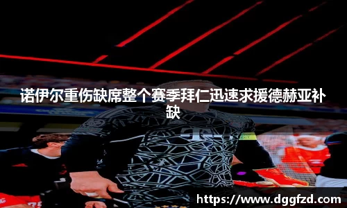 诺伊尔重伤缺席整个赛季拜仁迅速求援德赫亚补缺