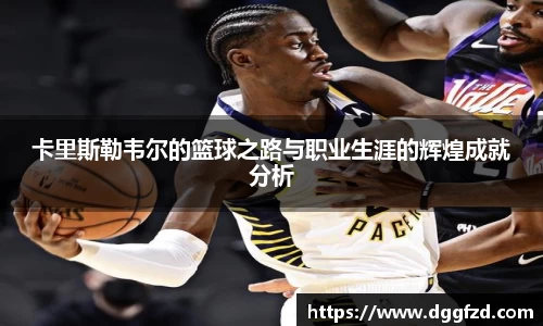 卡里斯勒韦尔的篮球之路与职业生涯的辉煌成就分析