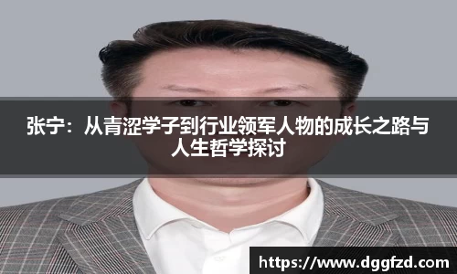 张宁：从青涩学子到行业领军人物的成长之路与人生哲学探讨