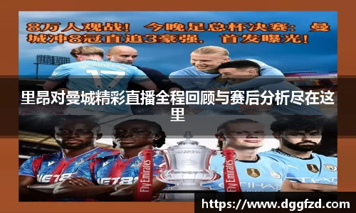 里昂对曼城精彩直播全程回顾与赛后分析尽在这里