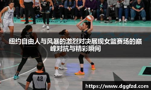 纽约自由人与风暴的激烈对决展现女篮赛场的巅峰对抗与精彩瞬间