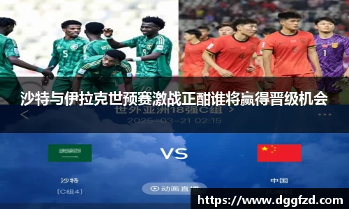 沙特与伊拉克世预赛激战正酣谁将赢得晋级机会