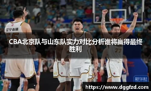 CBA北京队与山东队实力对比分析谁将赢得最终胜利