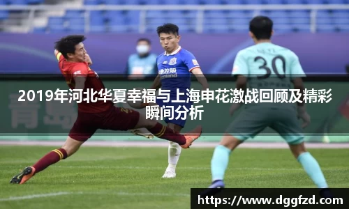 2019年河北华夏幸福与上海申花激战回顾及精彩瞬间分析
