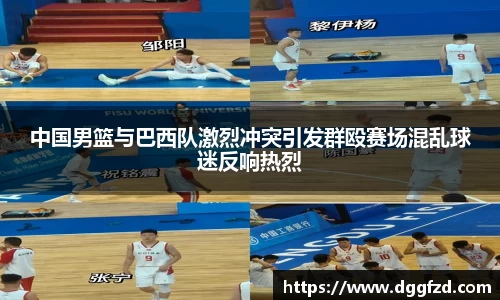 中国男篮与巴西队激烈冲突引发群殴赛场混乱球迷反响热烈