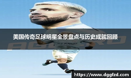 美国传奇足球明星全景盘点与历史成就回顾