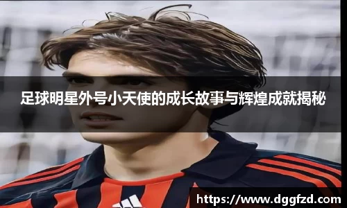 足球明星外号小天使的成长故事与辉煌成就揭秘