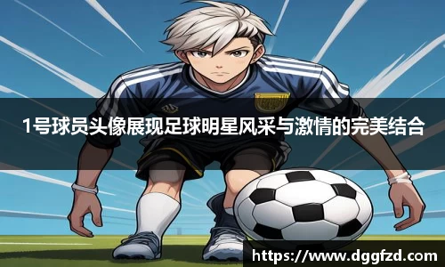 1号球员头像展现足球明星风采与激情的完美结合