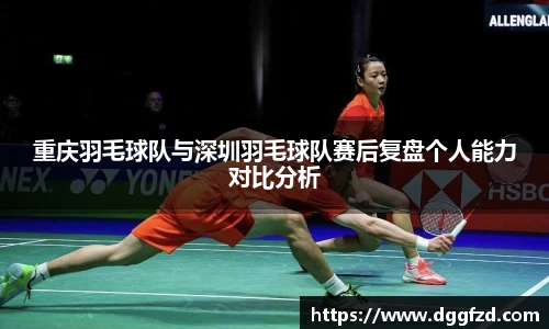 重庆羽毛球队与深圳羽毛球队赛后复盘个人能力对比分析