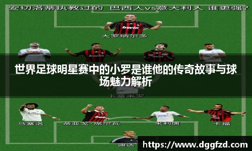 世界足球明星赛中的小罗是谁他的传奇故事与球场魅力解析