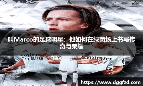 叫Marco的足球明星：他如何在绿茵场上书写传奇与荣耀