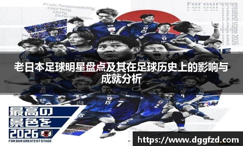 老日本足球明星盘点及其在足球历史上的影响与成就分析